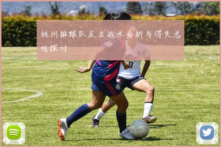 杭州排球队反击战术分析与得失总结探讨